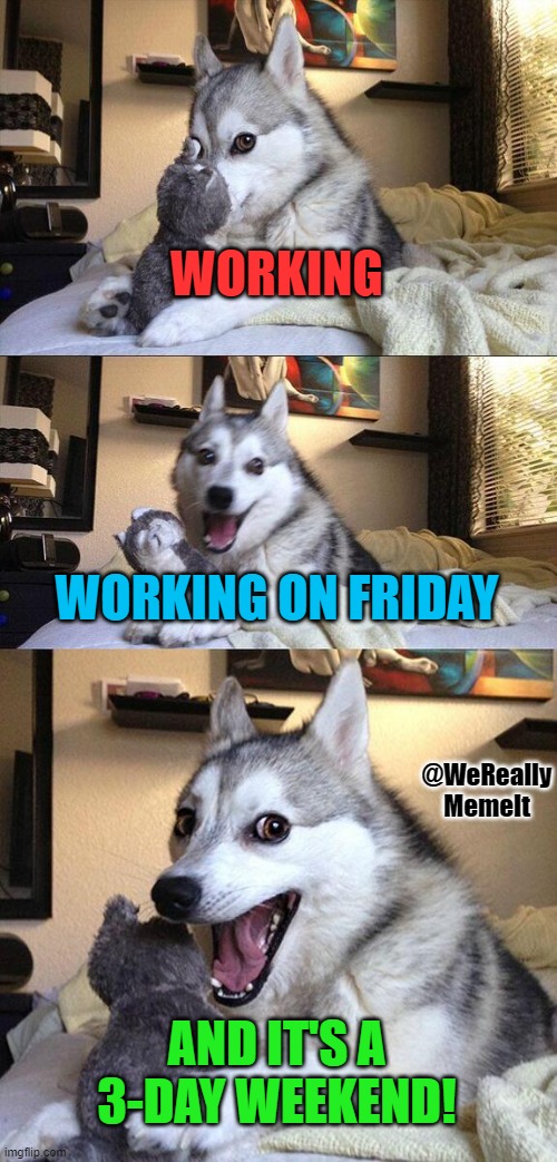 Bad Pun Dog | WORKING; WORKING ON FRIDAY; @WeReally
MemeIt; AND IT'S A 3-DAY WEEKEND! | image tagged in memes,bad pun dog | made w/ Imgflip meme maker