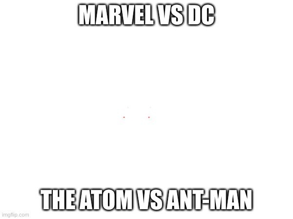 The Battle of The CENTURY!!! | MARVEL VS DC; THE ATOM VS ANT-MAN | image tagged in lmao,theyre smol,smol bois | made w/ Imgflip meme maker