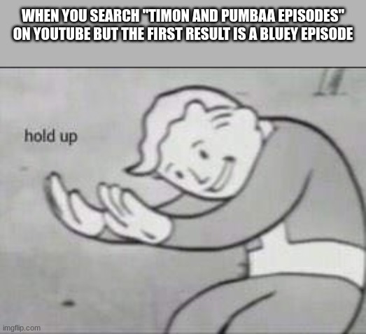 Fallout Hold Up | WHEN YOU SEARCH "TIMON AND PUMBAA EPISODES" ON YOUTUBE BUT THE FIRST RESULT IS A BLUEY EPISODE | image tagged in fallout hold up,the lion king,bluey,something s wrong | made w/ Imgflip meme maker