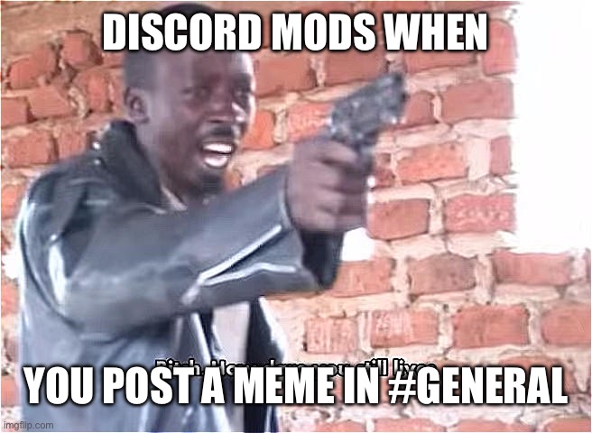 Bitch. How dare you still live | DISCORD MODS WHEN; YOU POST A MEME IN #GENERAL | image tagged in bitch how dare you still live | made w/ Imgflip meme maker
