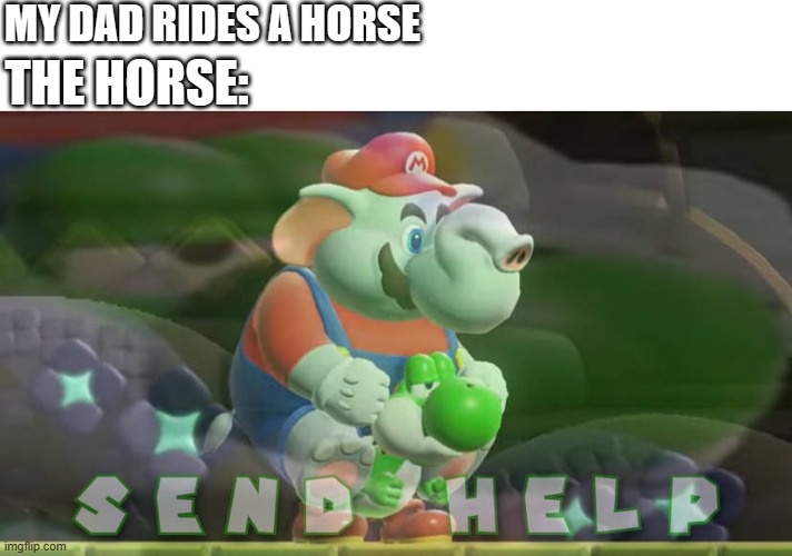 ded | MY DAD RIDES A HORSE; THE HORSE: | image tagged in elephant mario rides yosh,yoshi,super mario bros,nintendo,nintendo switch,send help | made w/ Imgflip meme maker