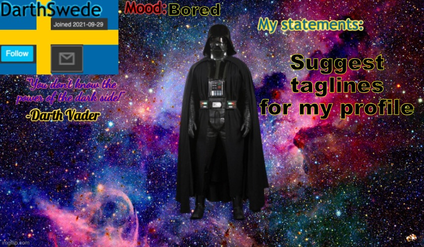 new DarthSwede anoncement template | Bored; Suggest taglines for my profile | image tagged in new darthswede anoncement template | made w/ Imgflip meme maker