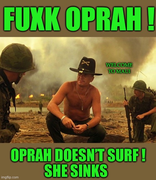 Oprah doesn’t surf | FUXK OPRAH ! WELCOME TO MAUI; OPRAH DOESN’T SURF ! SHE SINKS | image tagged in democrat hypocrisy | made w/ Imgflip meme maker