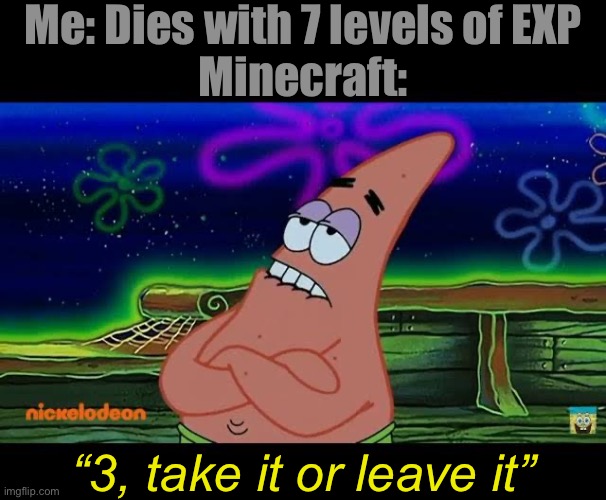 Can you relate? | Me: Dies with 7 levels of EXP
Minecraft:; “3, take it or leave it” | image tagged in 3 take it or leave it blank template | made w/ Imgflip meme maker