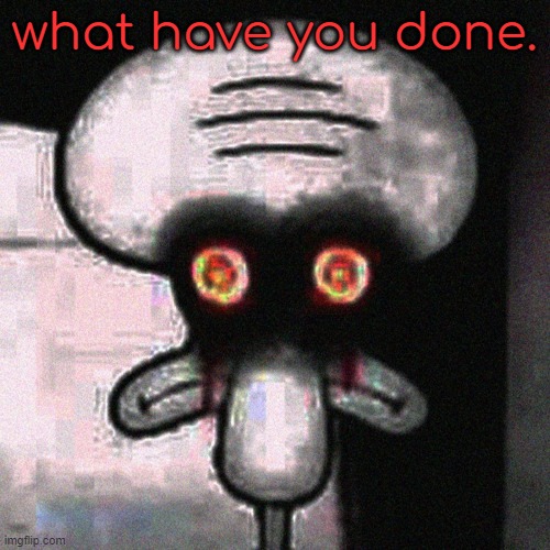 Suicide Squidward | what have you done. | image tagged in suicide squidward | made w/ Imgflip meme maker