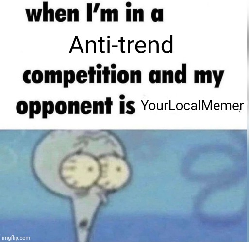 >:) | Anti-trend; YourLocalMemer | image tagged in squidward competition | made w/ Imgflip meme maker