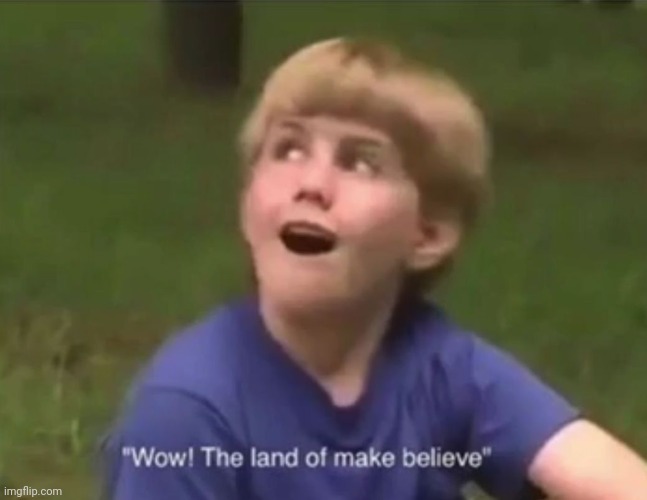 The Land of Make Believe | image tagged in the land of make believe | made w/ Imgflip meme maker