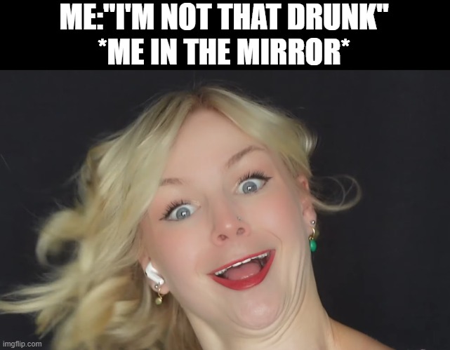 drunk | ME:"I'M NOT THAT DRUNK"
*ME IN THE MIRROR* | image tagged in drunk | made w/ Imgflip meme maker