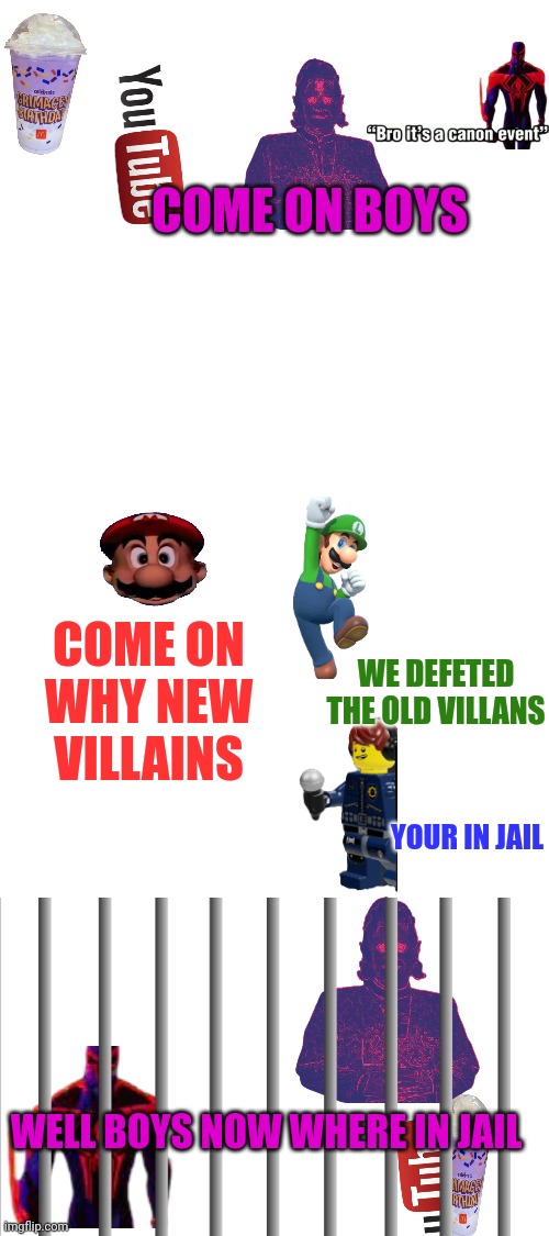COME ON BOYS; COME ON WHY NEW VILLAINS; WE DEFETED THE OLD VILLANS; YOUR IN JAIL; WELL BOYS NOW WHERE IN JAIL | made w/ Imgflip meme maker