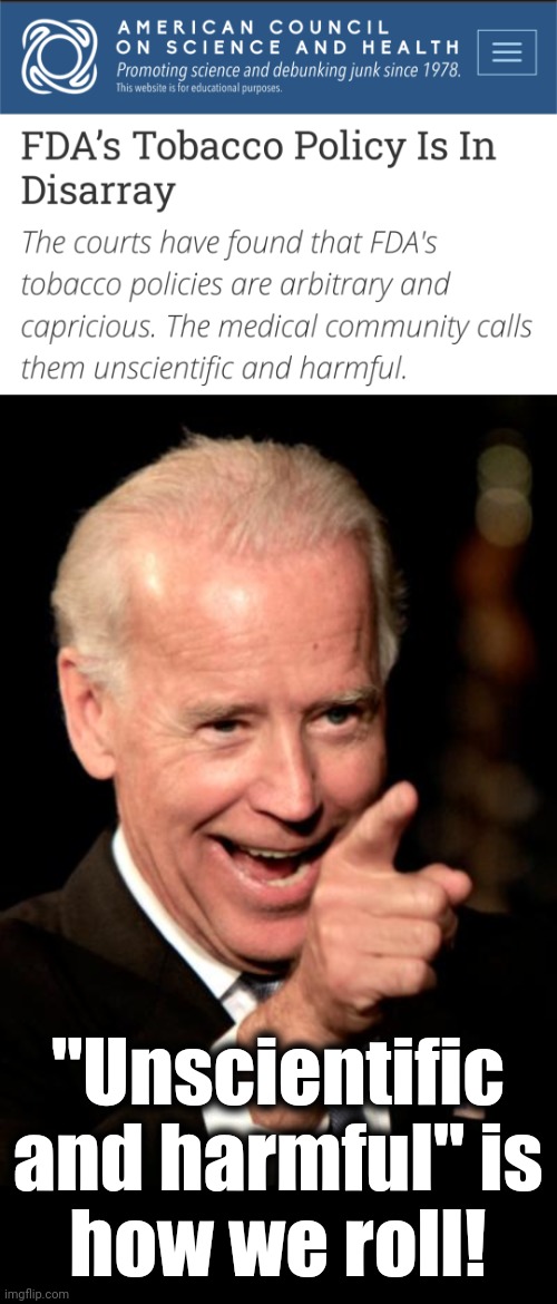 It says it all | "Unscientific and harmful" is
how we roll! | image tagged in memes,smilin biden,tobacco,food and drug administration,unscientific,incompetence | made w/ Imgflip meme maker