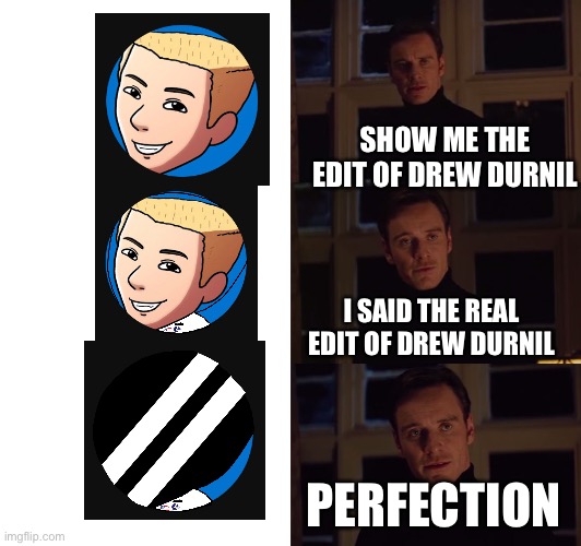 Drew Durnil Memes | SHOW ME THE EDIT OF DREW DURNIL; I SAID THE REAL EDIT OF DREW DURNIL; PERFECTION | image tagged in perfection | made w/ Imgflip meme maker