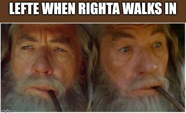 Gandalf Unexpected | LEFTE WHEN RIGHTA WALKS IN | image tagged in gandalf unexpected | made w/ Imgflip meme maker
