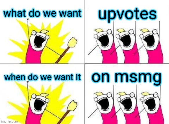 What Do We Want Meme | what do we want; upvotes; on msmg; when do we want it | image tagged in memes,what do we want | made w/ Imgflip meme maker