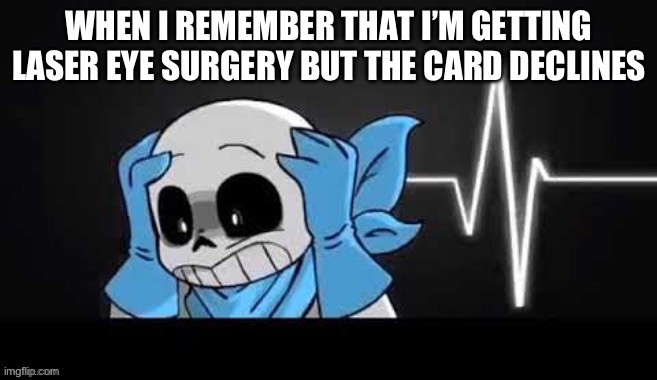 blueberry sans with his hands on his head | WHEN I REMEMBER THAT I’M GETTING LASER EYE SURGERY BUT THE CARD DECLINES | image tagged in blueberry sans with his hands on his head | made w/ Imgflip meme maker