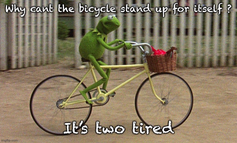kermit bike | Why cant the bicycle stand up for itself ? It’s two tired | image tagged in kermit bike | made w/ Imgflip meme maker