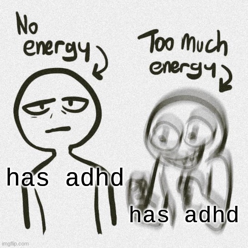 the two sides | has adhd; has adhd | image tagged in no energy too much energy | made w/ Imgflip meme maker