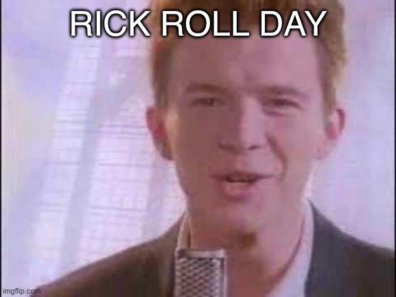Today is the day | RICK ROLL DAY | image tagged in rick roll | made w/ Imgflip meme maker