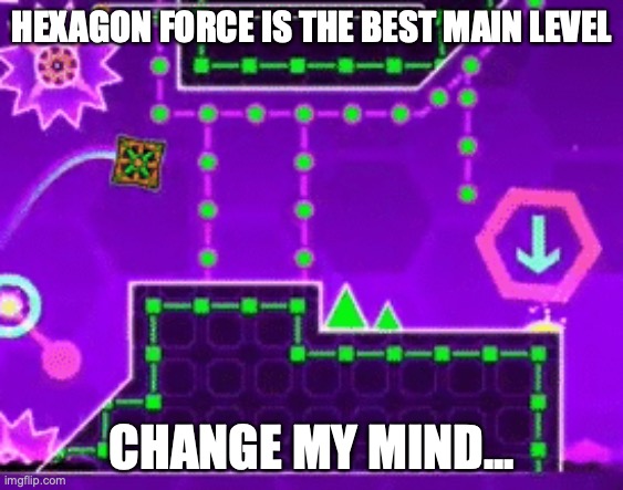 The only flaw is the first dual but the second is nice. | HEXAGON FORCE IS THE BEST MAIN LEVEL; CHANGE MY MIND... | image tagged in ight imma go commit hexagon force | made w/ Imgflip meme maker