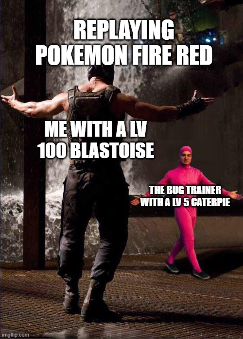 ever played pokemon fire red | REPLAYING POKEMON FIRE RED; ME WITH A LV 100 BLASTOISE; THE BUG TRAINER WITH A LV 5 CATERPIE | image tagged in pink guy vs bane | made w/ Imgflip meme maker