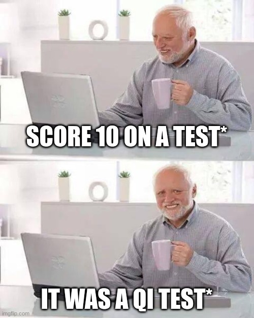 Hide the Pain Harold | SCORE 10 ON A TEST*; IT WAS A QI TEST* | image tagged in memes,hide the pain harold | made w/ Imgflip meme maker