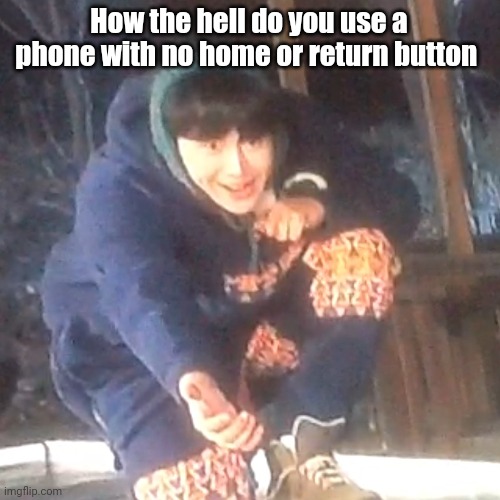 w | How the hell do you use a phone with no home or return button | image tagged in w | made w/ Imgflip meme maker