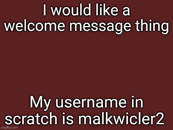 (Aight sure but are you subbed to the stream? Only people that are subbed to the stream can get a welcome post | I would like a welcome message thing; My username in scratch is malkwicler2 | made w/ Imgflip meme maker