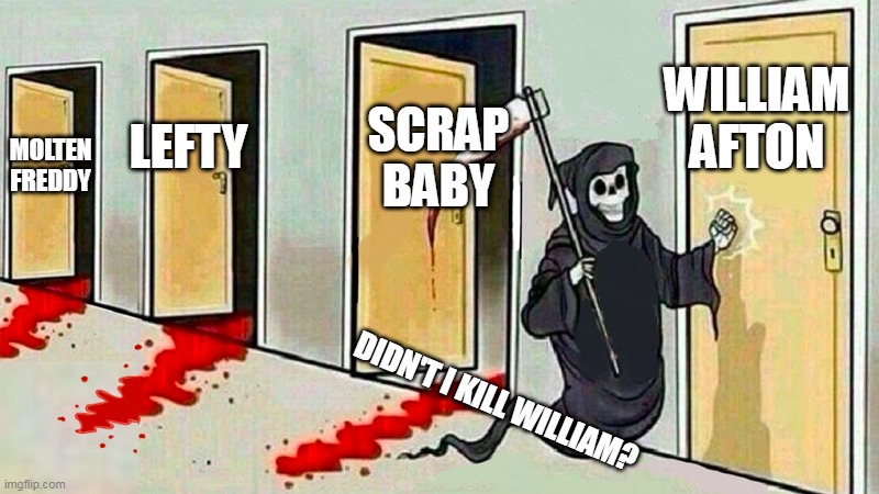 FNaF 6 Ending be like: | WILLIAM AFTON; SCRAP BABY; LEFTY; MOLTEN FREDDY; DIDN'T I KILL WILLIAM? | image tagged in death knocking at the door | made w/ Imgflip meme maker