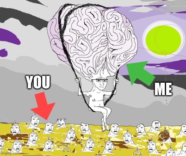 YOU; ME | image tagged in wojak,big brain | made w/ Imgflip meme maker