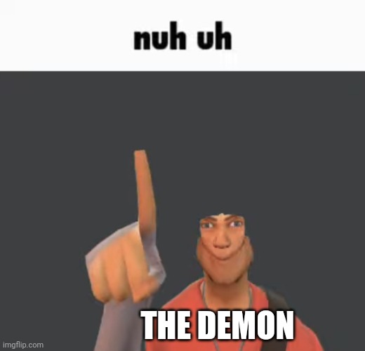 Nuh uh | THE DEMON | image tagged in nuh uh | made w/ Imgflip meme maker