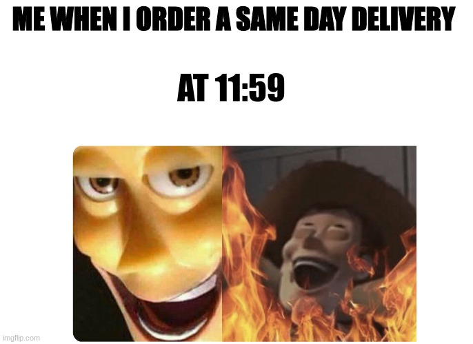Satanic Woody | ME WHEN I ORDER A SAME DAY DELIVERY; AT 11:59 | image tagged in satanic woody | made w/ Imgflip meme maker