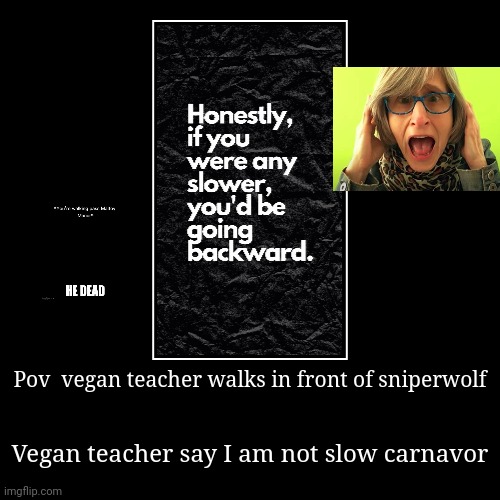 Pov  vegan teacher walks in front of sniperwolf | Vegan teacher say I am not slow carnavor | image tagged in funny,demotivationals | made w/ Imgflip demotivational maker