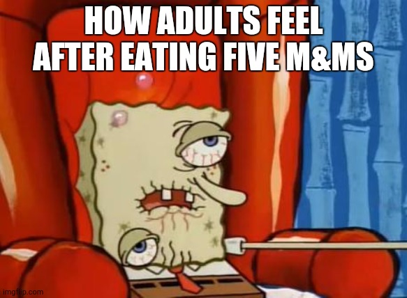 sick spongebob | HOW ADULTS FEEL AFTER EATING FIVE M&MS | image tagged in sick spongebob | made w/ Imgflip meme maker