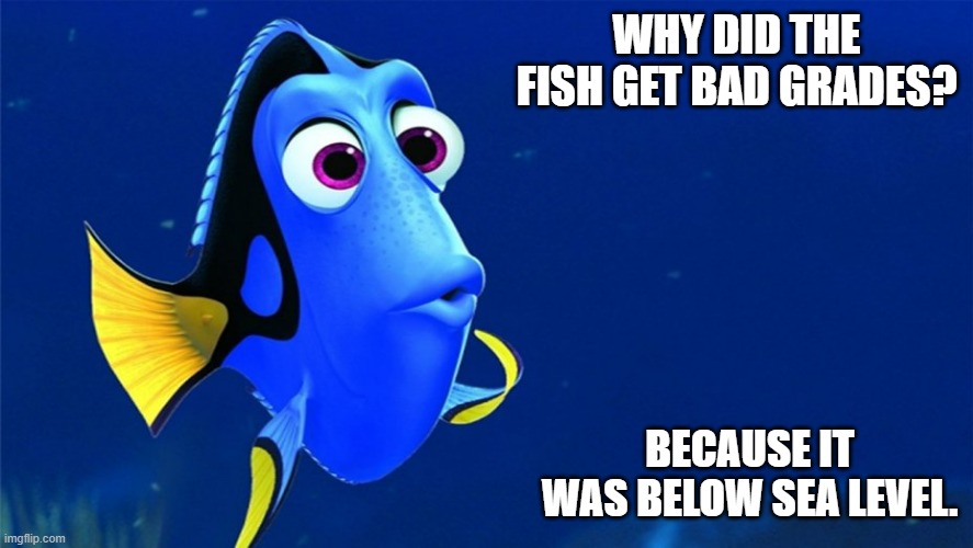 Daily Bad Dad Joke 09/01/2023 | WHY DID THE FISH GET BAD GRADES? BECAUSE IT WAS BELOW SEA LEVEL. | image tagged in dory the fish | made w/ Imgflip meme maker