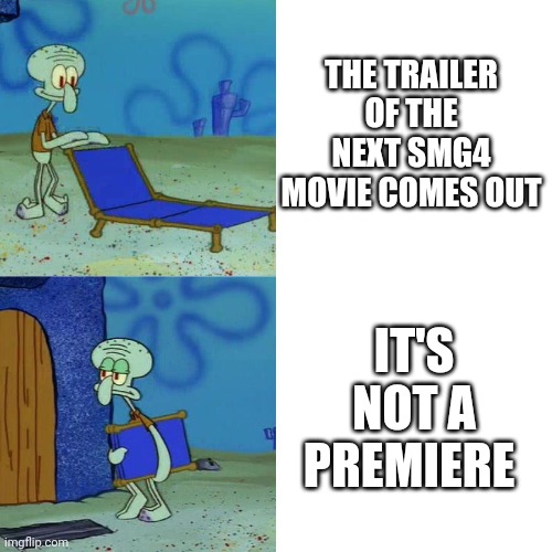 Meme | THE TRAILER OF THE NEXT SMG4 MOVIE COMES OUT; IT'S NOT A PREMIERE | image tagged in squidward chair | made w/ Imgflip meme maker