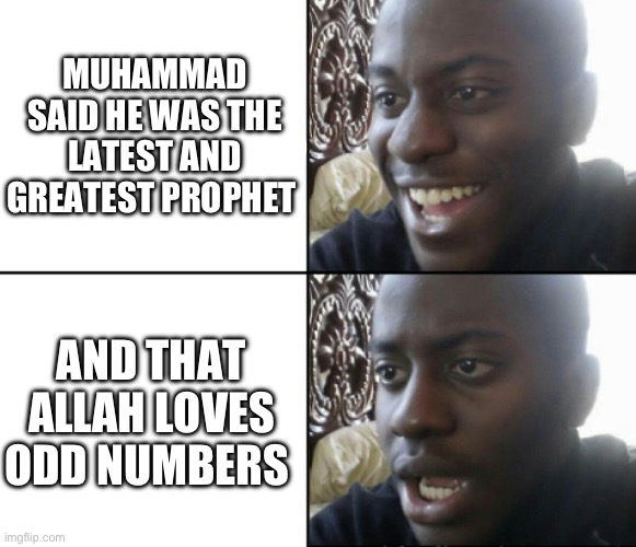 Allah | MUHAMMAD SAID HE WAS THE LATEST AND GREATEST PROPHET; AND THAT ALLAH LOVES ODD NUMBERS | image tagged in happy / shock | made w/ Imgflip meme maker