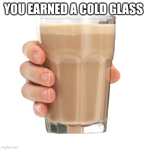Choccy Milk | YOU EARNED A COLD GLASS | image tagged in choccy milk | made w/ Imgflip meme maker