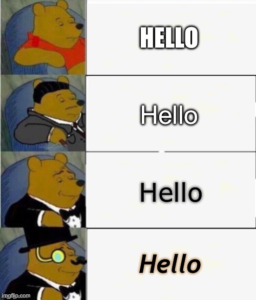 Hello Hello Hello Hello | HELLO; Hello; Hello; Hello | image tagged in tuxedo winnie the pooh 4 panel,hello,fonts,winnie the pooh,tuxedo winnie the pooh,font | made w/ Imgflip meme maker