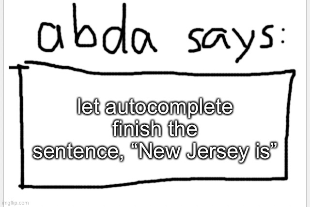 .. | let autocomplete finish the sentence, “New Jersey is” | image tagged in anotherbadlydrawnaxolotl s announcement temp | made w/ Imgflip meme maker