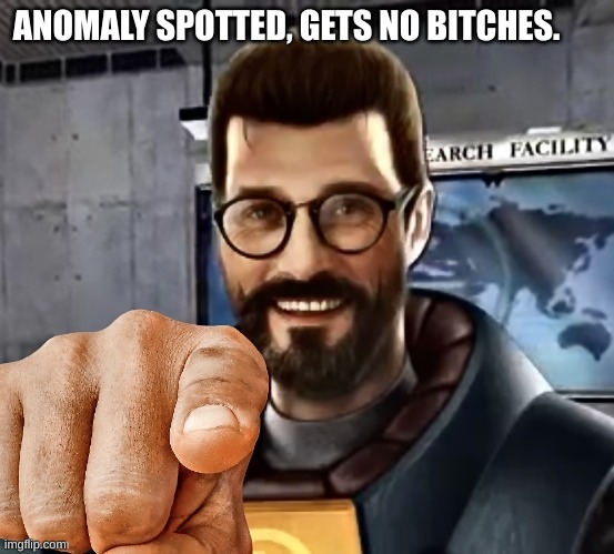 gordon freeman | ANOMALY SPOTTED, GETS NO BITCHES. | image tagged in gordon freeman | made w/ Imgflip meme maker