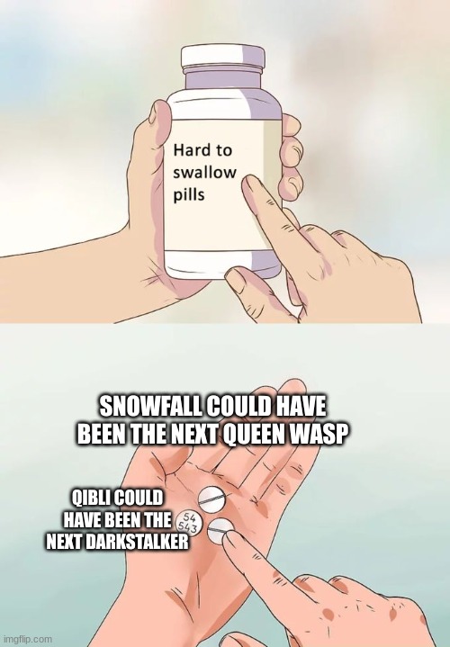 boy, these are hard to swallow | SNOWFALL COULD HAVE BEEN THE NEXT QUEEN WASP; QIBLI COULD HAVE BEEN THE NEXT DARKSTALKER | image tagged in memes,hard to swallow pills | made w/ Imgflip meme maker