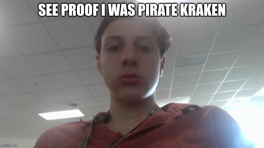 SEE PROOF I WAS PIRATE KRAKEN | made w/ Imgflip meme maker