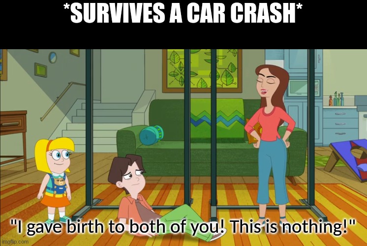 Girl power | *SURVIVES A CAR CRASH*; "I gave birth to both of you! This is nothing!" | image tagged in memes,humor,disney,HamsterAndGretel | made w/ Imgflip meme maker
