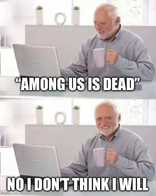 Among us is ded | “AMONG US IS DEAD”; NO I DON’T THINK I WILL | image tagged in memes,hide the pain harold | made w/ Imgflip meme maker