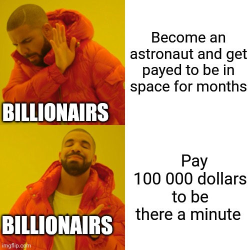 Drake Hotline Bling | Become an astronaut and get payed to be in space for months; BILLIONAIRS; Pay 100 000 dollars to be there a minute; BILLIONAIRS | image tagged in memes,drake hotline bling,space | made w/ Imgflip meme maker