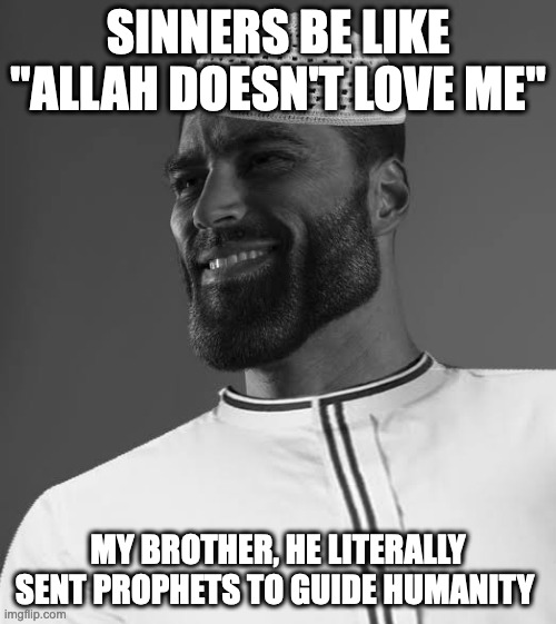 fr | SINNERS BE LIKE "ALLAH DOESN'T LOVE ME"; MY BROTHER, HE LITERALLY SENT PROPHETS TO GUIDE HUMANITY | image tagged in muslim gigachad | made w/ Imgflip meme maker