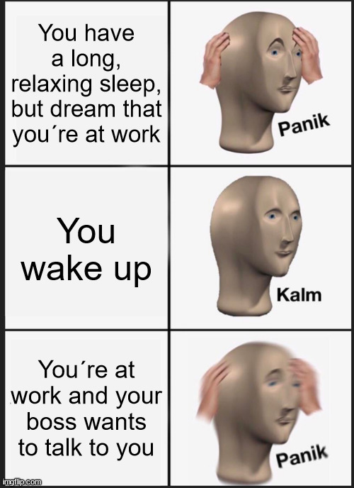 Oh crêpe... | You have a long, relaxing sleep, but dream that you´re at work; You wake up; You´re at work and your boss wants to talk to you | image tagged in memes,panik kalm panik | made w/ Imgflip meme maker