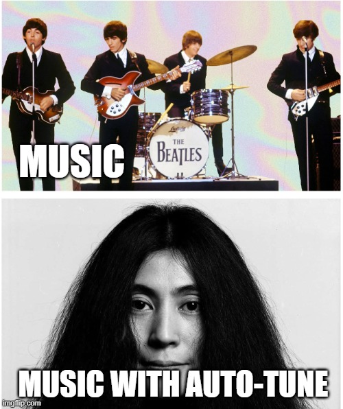 Auto-Tune | MUSIC; MUSIC WITH AUTO-TUNE | image tagged in the beatles,memes,comedy,music,funny,jokes | made w/ Imgflip meme maker
