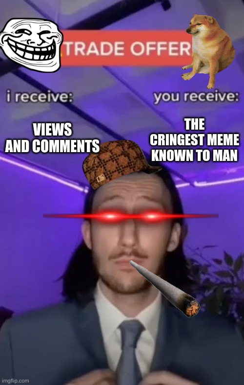 Give it 10 minutes and i'll have my regrets | VIEWS AND COMMENTS; THE CRINGEST MEME KNOWN TO MAN | image tagged in you recieve i recieve | made w/ Imgflip meme maker