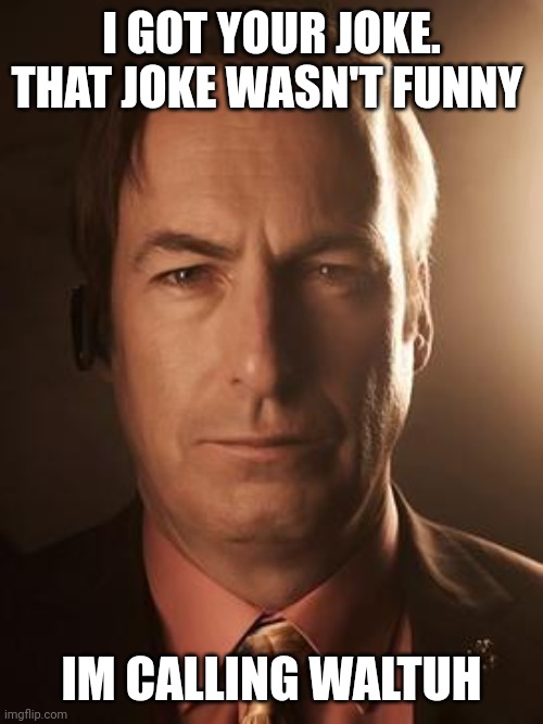 Saul Goodman | I GOT YOUR JOKE. THAT JOKE WASN'T FUNNY IM CALLING WALTUH | image tagged in saul goodman | made w/ Imgflip meme maker