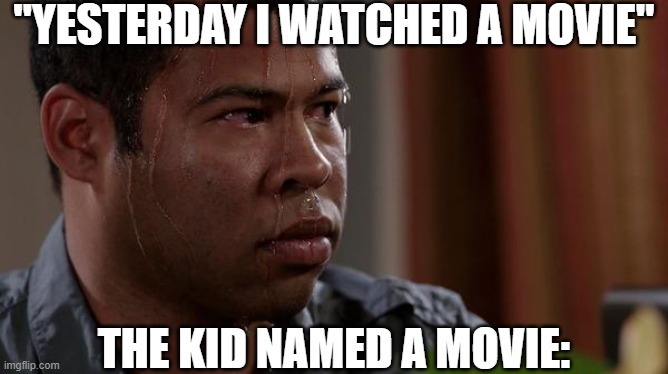 Tehehehheheheeh | "YESTERDAY I WATCHED A MOVIE"; THE KID NAMED A MOVIE: | image tagged in sweating bullets,funny,funny memes,fun,dark humor,dark | made w/ Imgflip meme maker